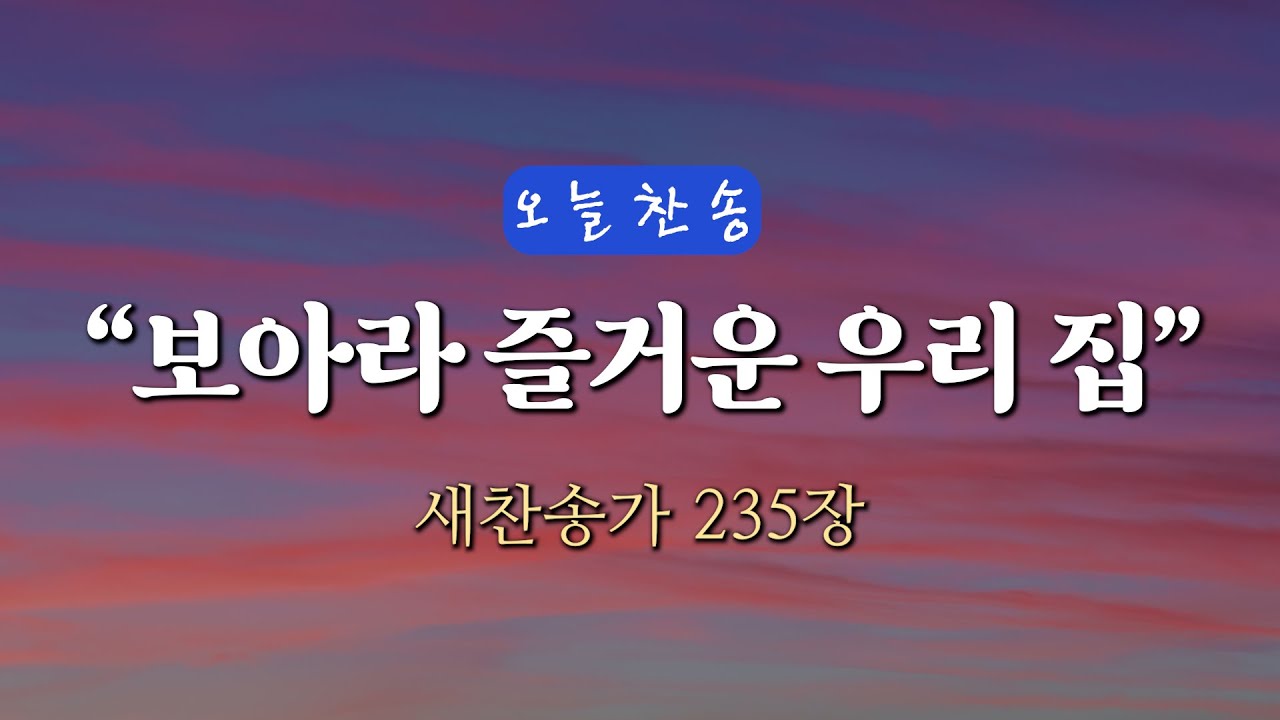 [오늘찬송] 보아라 즐거운 우리 집 (찬송가연속듣기)_새찬송가 235장