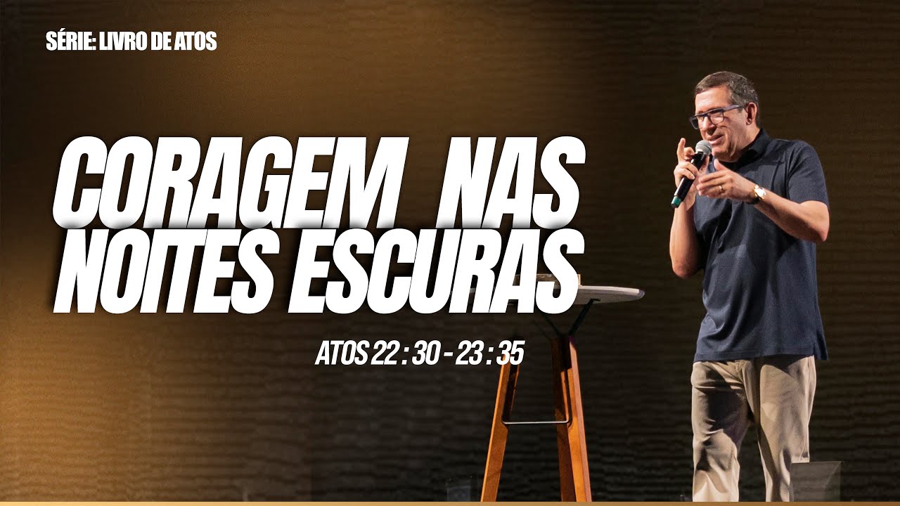 CORAGEM NAS NOITES ESCURAS  |  ATOS 22 : 30 - 23 : 35  |  PR. EDSON REBUSTINI