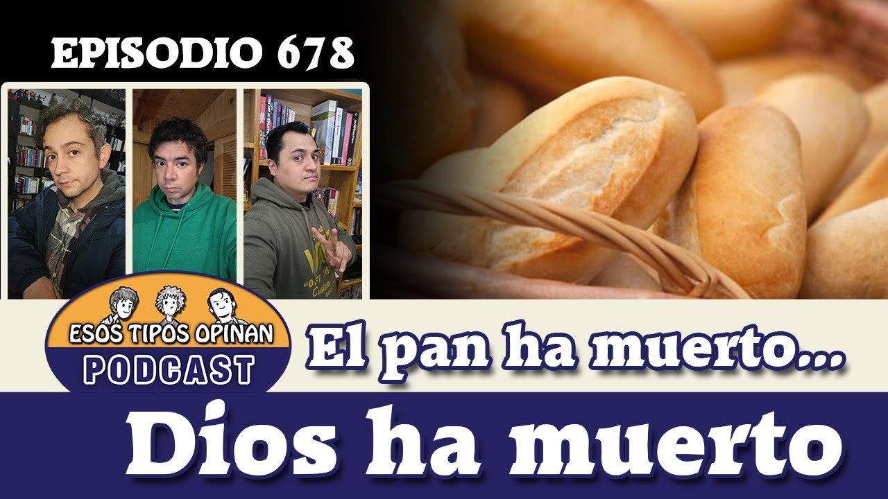 El pan ha muerto... Dios ha muerto - Esos Tipos Opinan 678 - #podcast