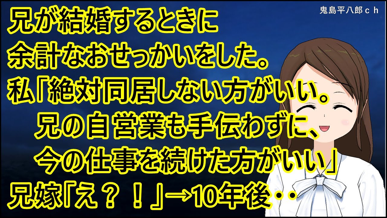 兄が結婚するときに余計なおせっかいをした。私「絶対同居しない方がいい。兄の自営業も手伝わずに、今の仕事を続けた方がいい」兄嫁「え？！」→10年後・・【修羅場】