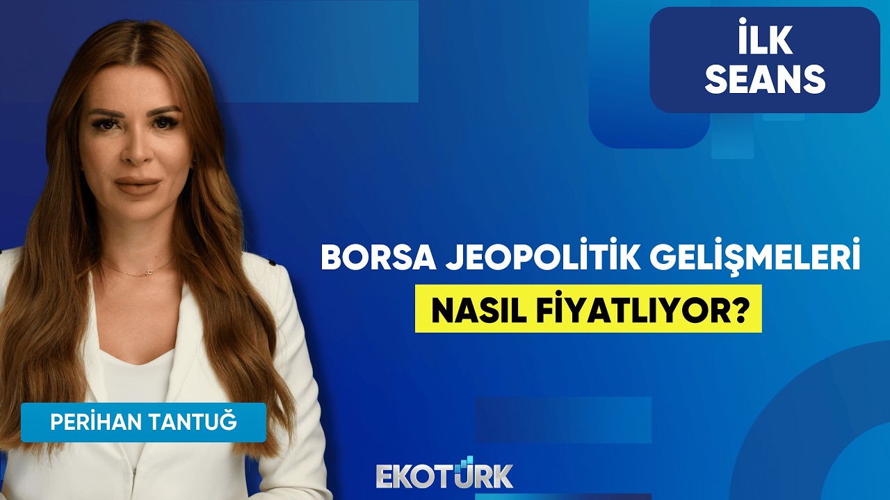 Borsa Jeopolitik Gelişmeleri Nasıl Fiyatlıyor? | Perihan Tantuğ | İlk Seans