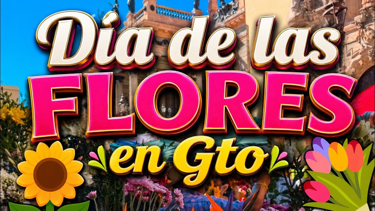 DIA DE LAS FLORES EN GUANAJUATO 2025 💐🌻🌸🌹