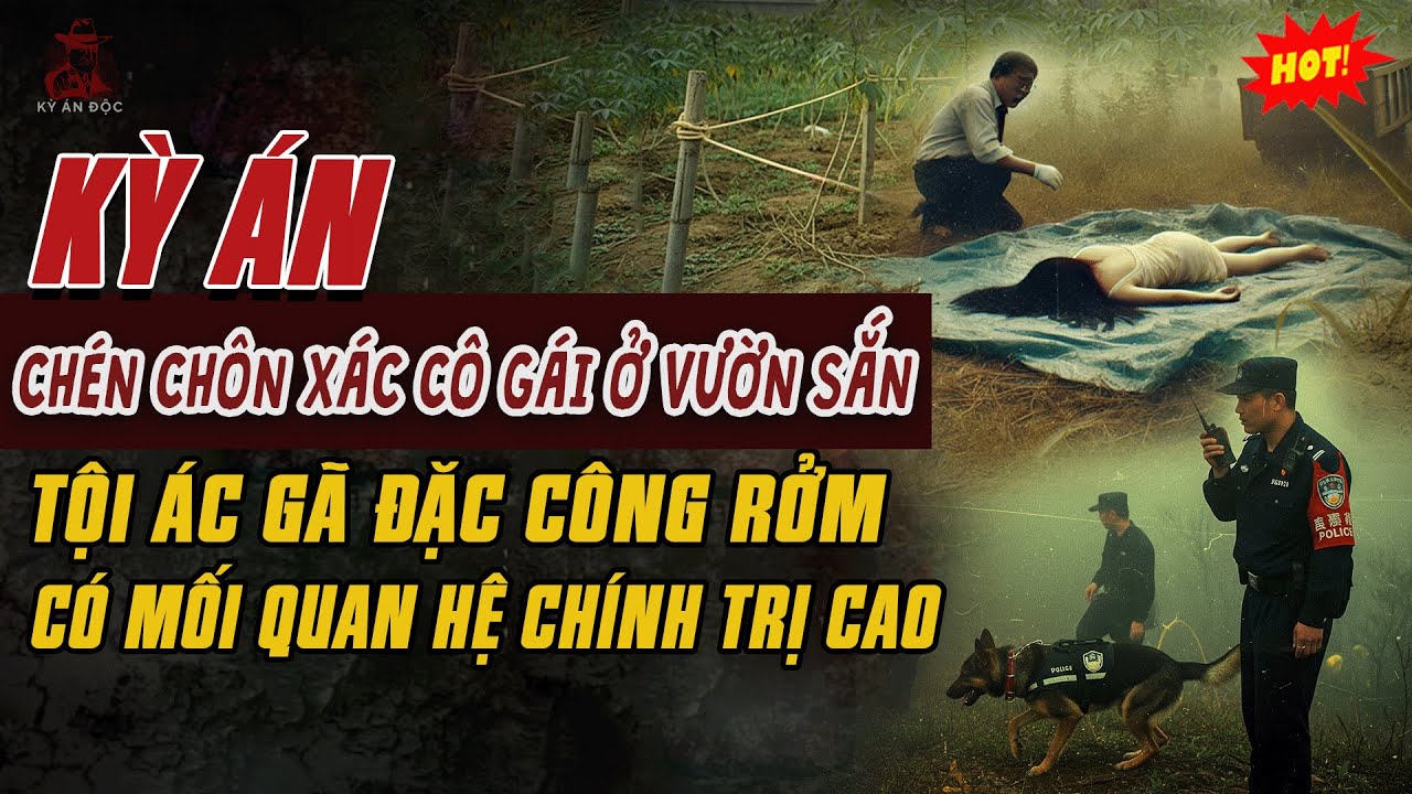 🚨Kỳ Án Trung Quốc Mới: CHÉN XONG CHÔN XÁC CÔ GÁI TRẺ Ở VƯỜN SẮN Tội Ác Gã Đặc Công Rởm Có Quan Hệ