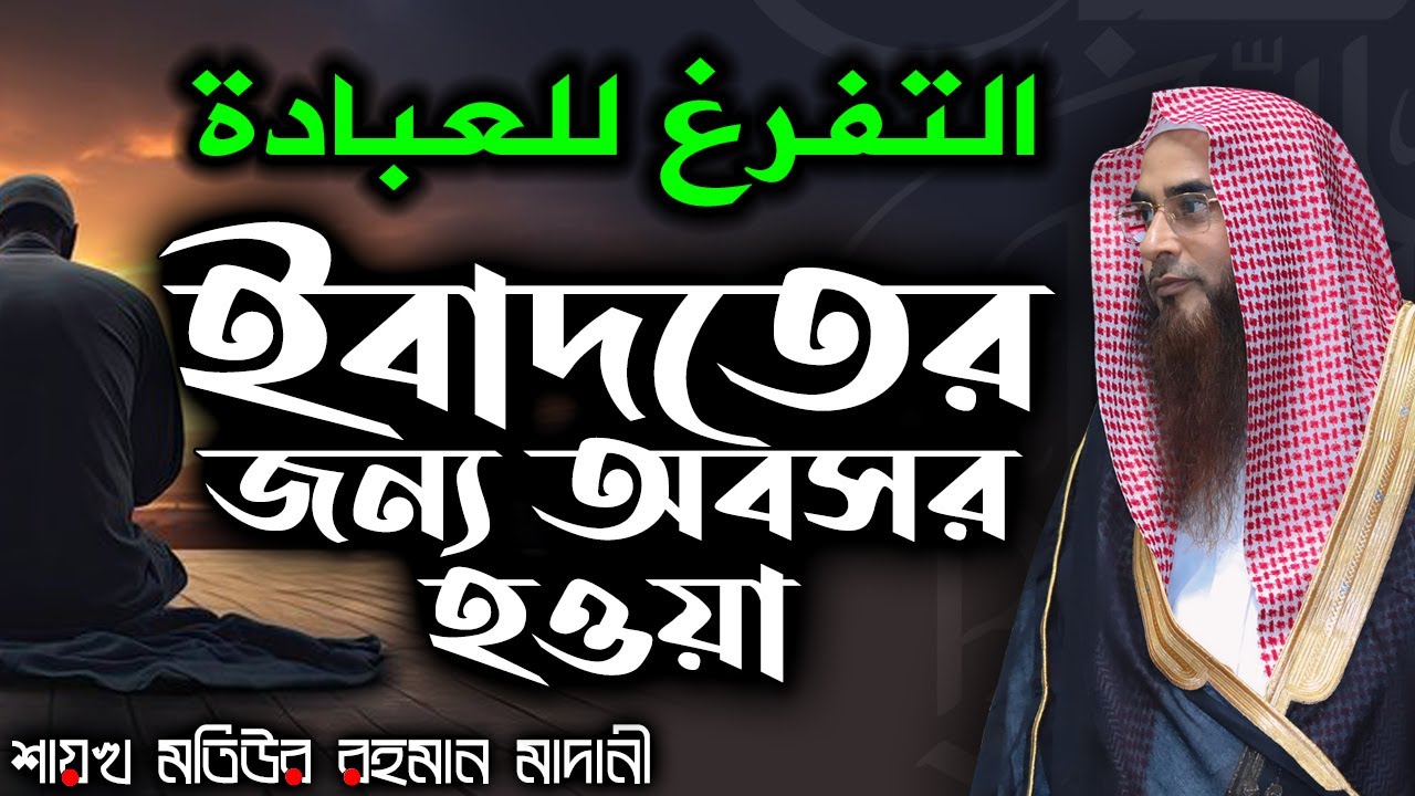 ইবাদতের জন্য অবসর হওয়া│Shaikh Motiur Rahman Madani