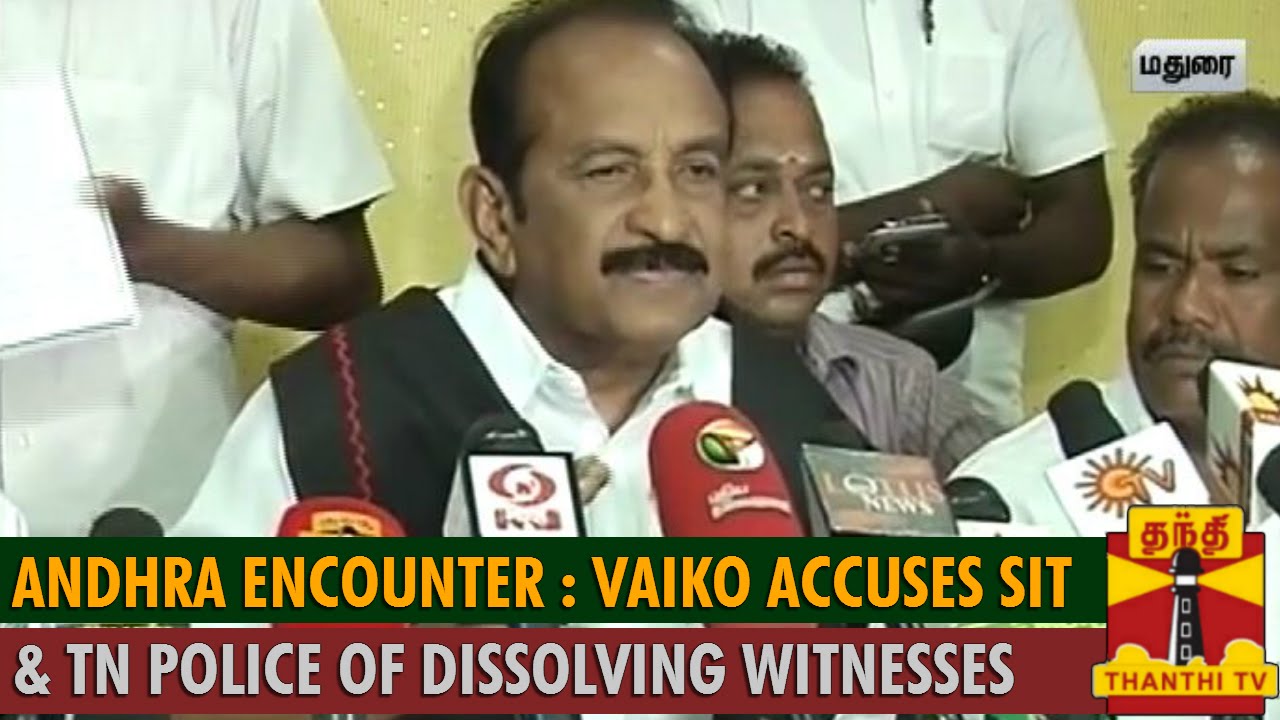 Andhra Encounter : Vaiko Accuses SIT and TN Police of Trying to Dissolve Witness
