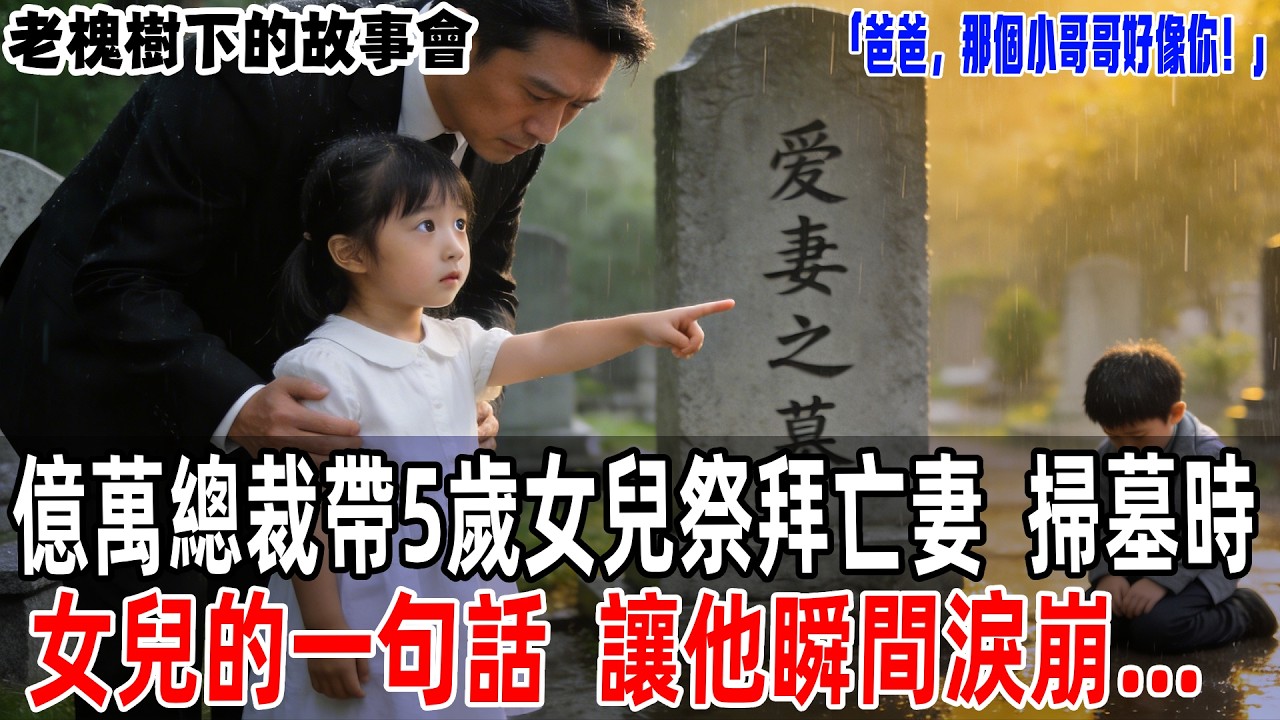 「爸爸，那個小哥哥好像你！」億萬總裁帶5歲女兒祭拜亡妻，掃墓時女兒的一句話，讓他瞬間淚崩...【老槐樹下的故事會】#情感故事 #老年生活 #人生感悟 #情感共鸣#故事分享 #故事#原創#爽文