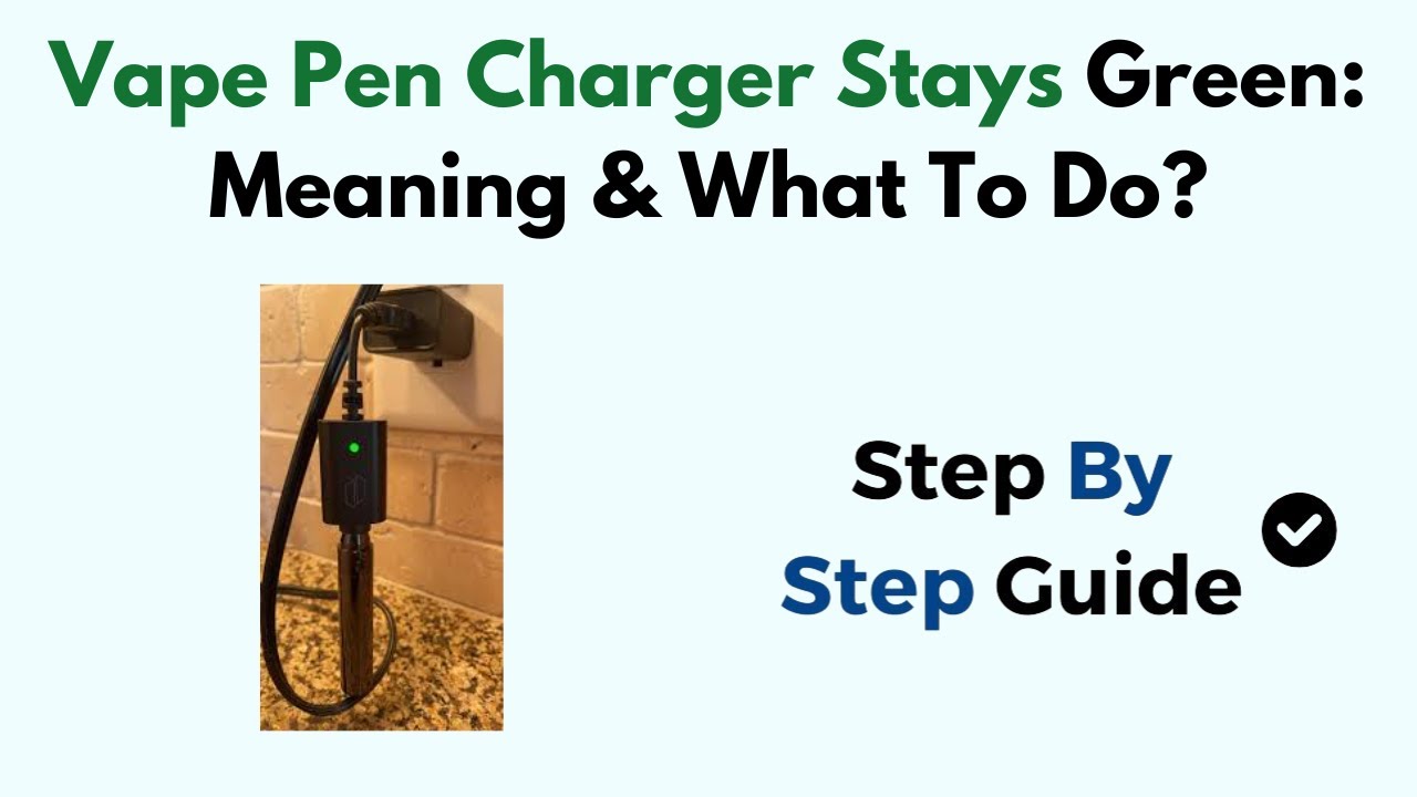 Vape Pen Charger Stays Green: Meaning & What To Do?
