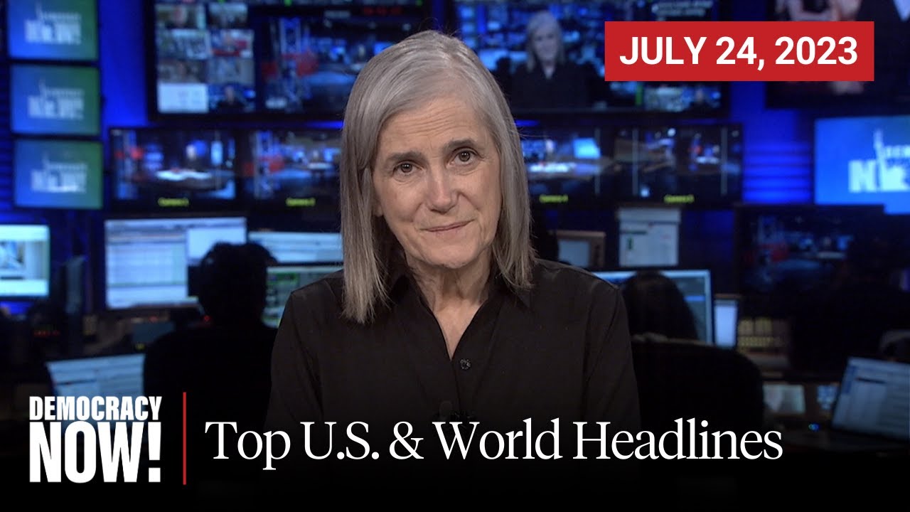 Top U.S. & World Headlines &mdash; July 24, 2023