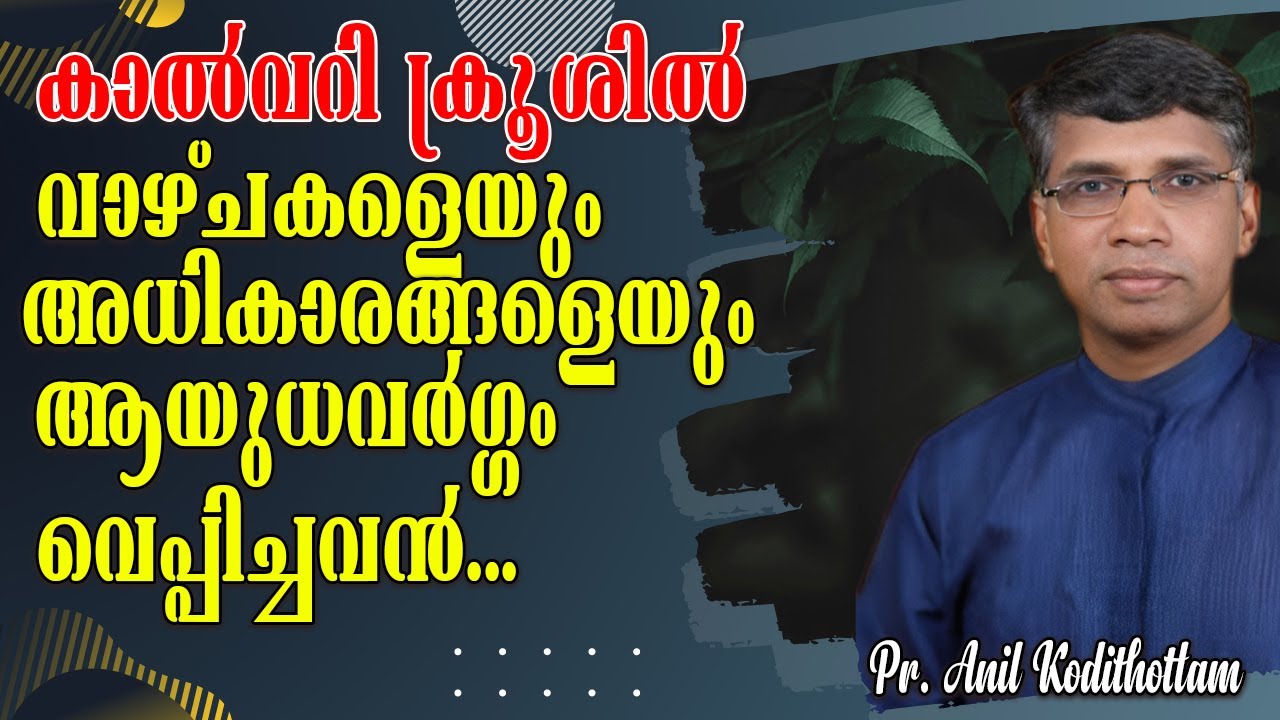 കാല്‍വറി ക്രൂശിൽ വാഴ്ചകളെയും അധികാരങ്ങളെയും ആയുധവർഗ്ഗം വെപ്പിച്ചവന്‍.. Pr. Anil Kodithottam