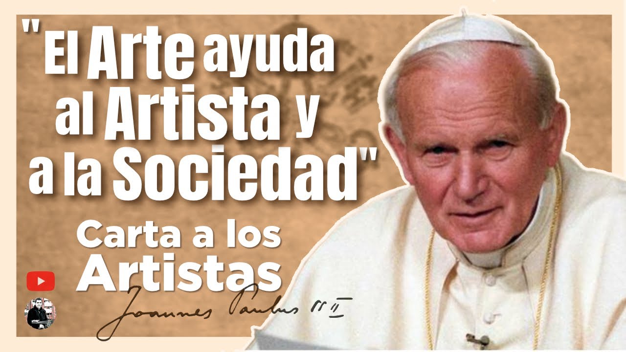 El ARTE ayuda al ARTISTA y a la SOCIEDAD- Carta a los Artistas de san Juan Pablo II - E11