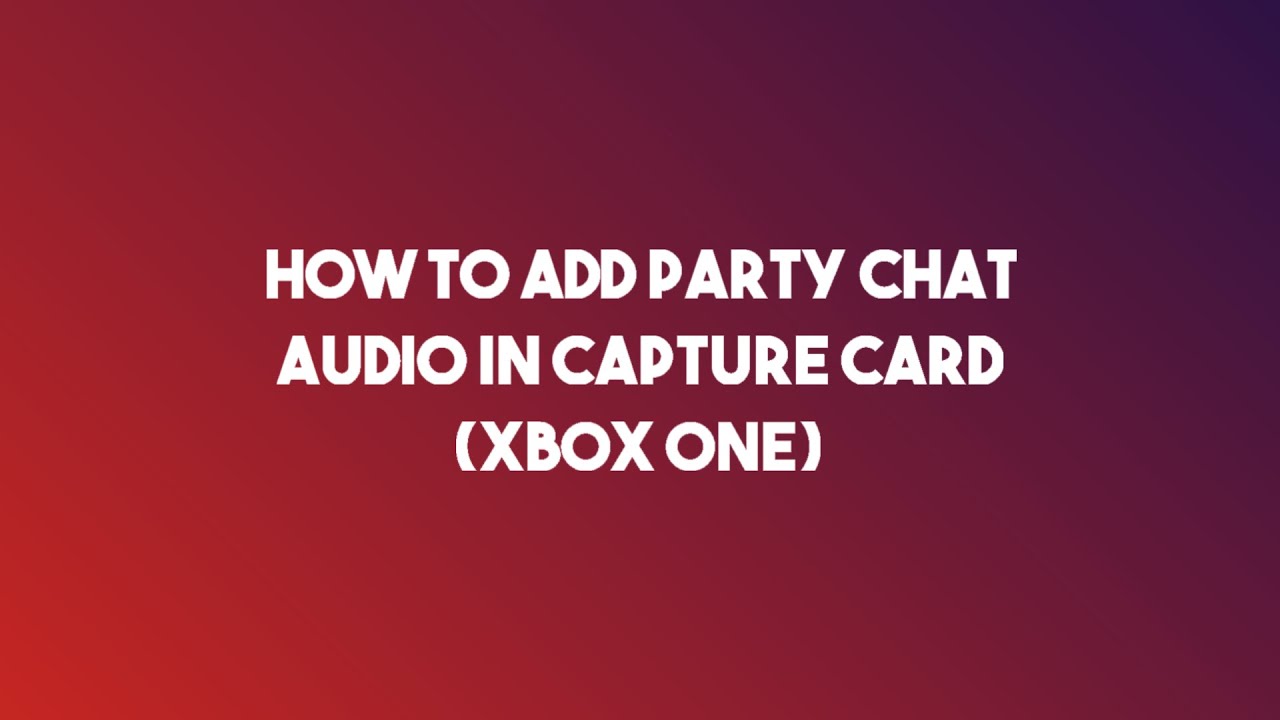 How To Include Party Chat Audio On Capture Card (Xbox One)
