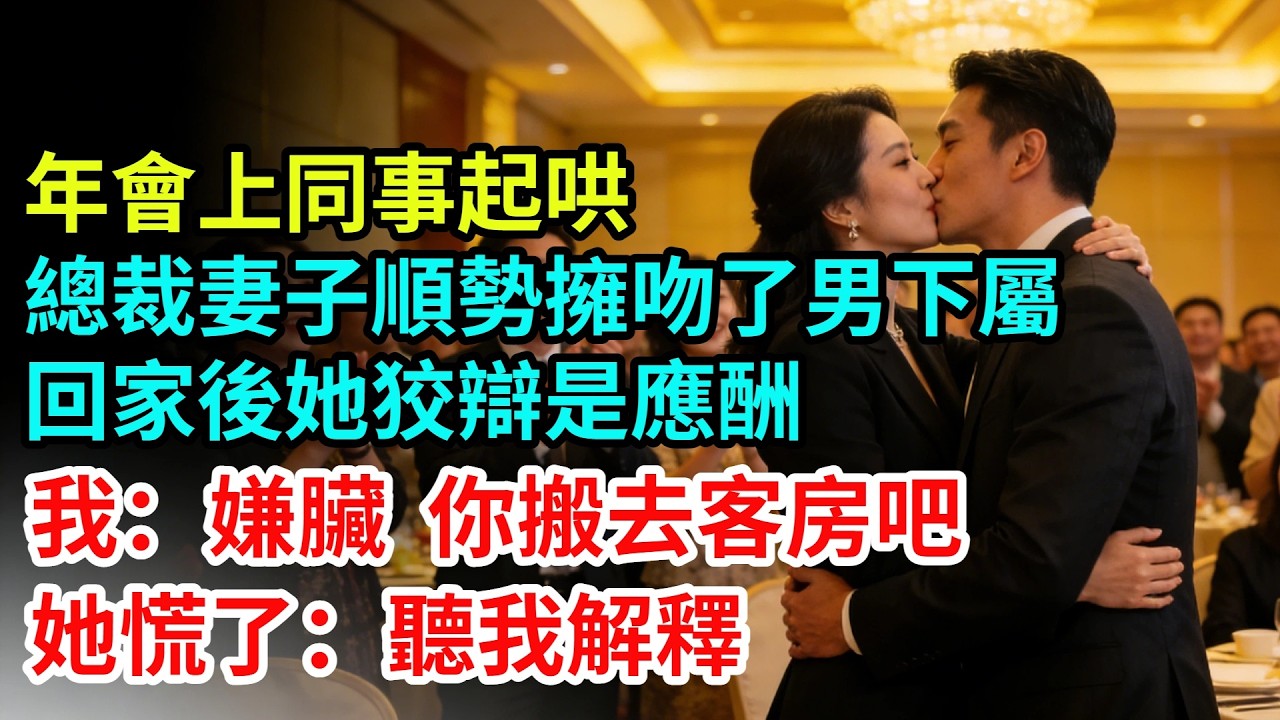年會上，不少同事起哄，總裁妻子順勢擁吻了男下屬，回家後她狡辯是應酬，我：「嫌臟，你搬去客房吧」，她慌了：「聽我解釋」【夜半心聲】#男頻小說#都市#故事#小說#爽文
