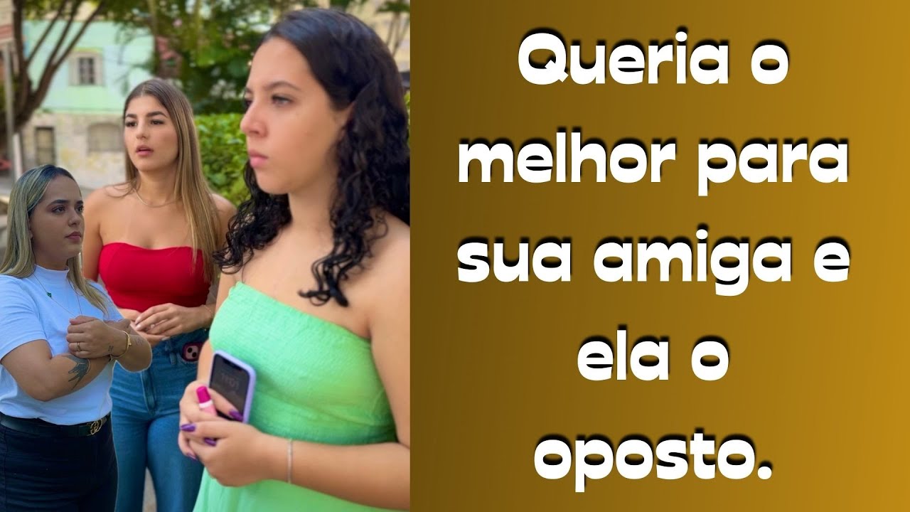 Queria o melhor para sua nova amiga e ela, o oposto