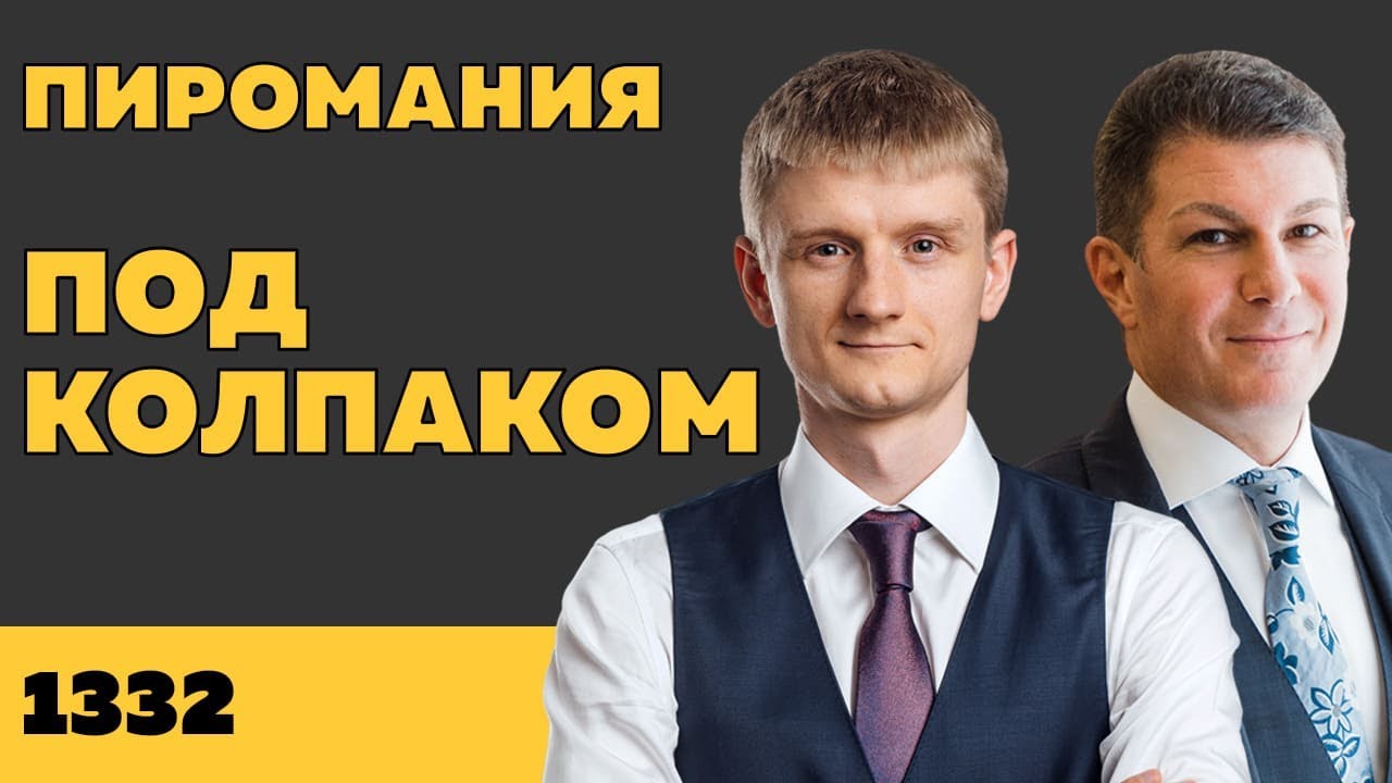 Под колпаком 1332. Пиромания. Макс Колпаков и Олег Брагинский