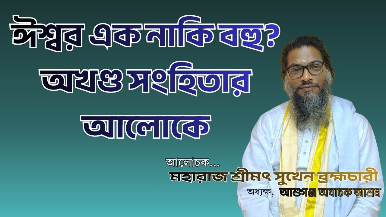 ঈশ্বর এক ও অদ্বিতীয় | সনাতন ধর্মীয় আলোচনা | অখন্ড সংহিতার আলোকে । মহারাজ শ্রীমৎ সুখেন ব্রহ্মচারী