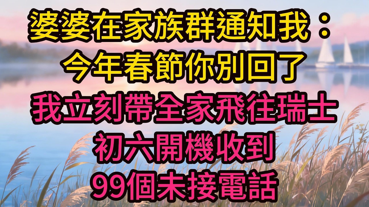 婆婆在家族群通知我：今年春節你別回了，我立刻帶全家飛往瑞士，初六開機收到99個未接電話
