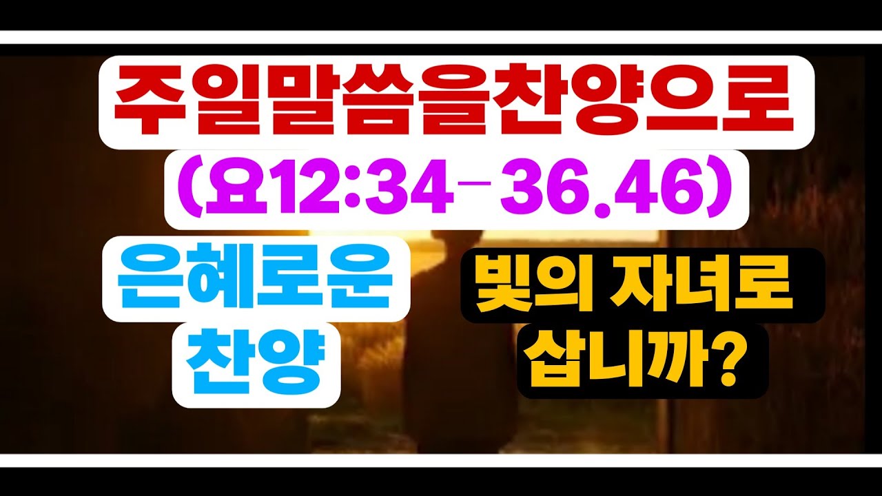 빛의 자녀로 삽니까?(요12:34–36.46)#주일말씀을찬양으로#하나님말씀#성경말씀 #은혜로운찬양#ccm#복음성가##찬송가#찬양