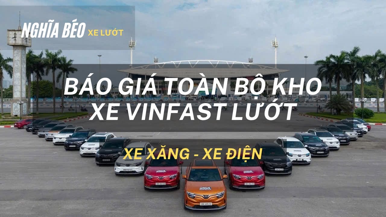 BÁO GIÁ TOÀN BỘ KHO XE VINFAST LƯỚT, XE XĂNG/ XE ĐIỆN GIÁ RẺ!!! Nghĩa béo