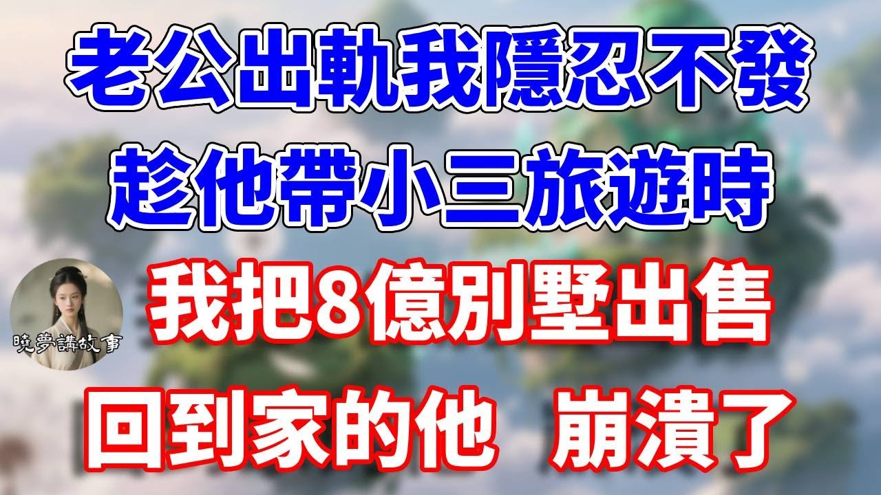 老公出軌我隱忍不發，趁他帶小三旅遊，我把8億別墅出售，回到家的他崩潰了#情感故事 #小說 #家庭故事