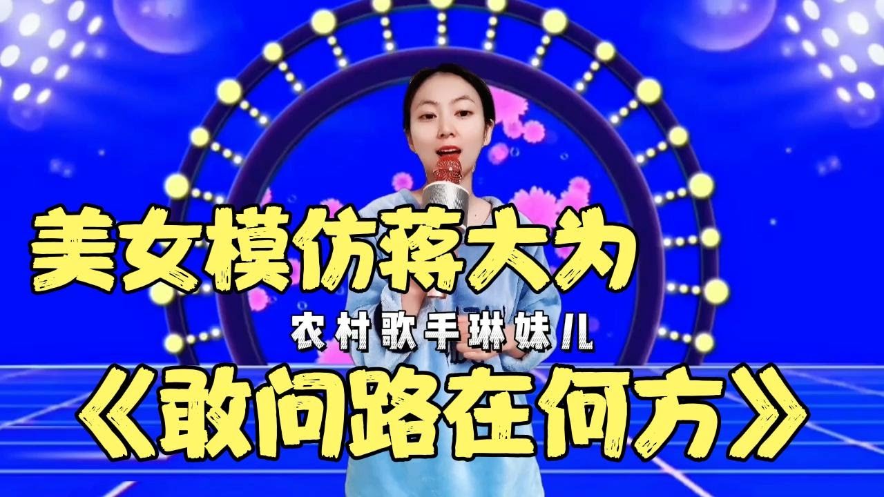 蒋大为打死不信！农村美女琳妹儿模仿他唱《敢问路在何方》竟然这么像，歌声带你寻找儿时记忆！