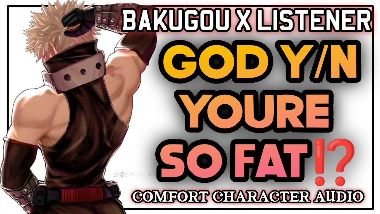 Bakugou Fat Shames You ?! [ Body Positivity Comfort ] [ Bakugou x listener ]