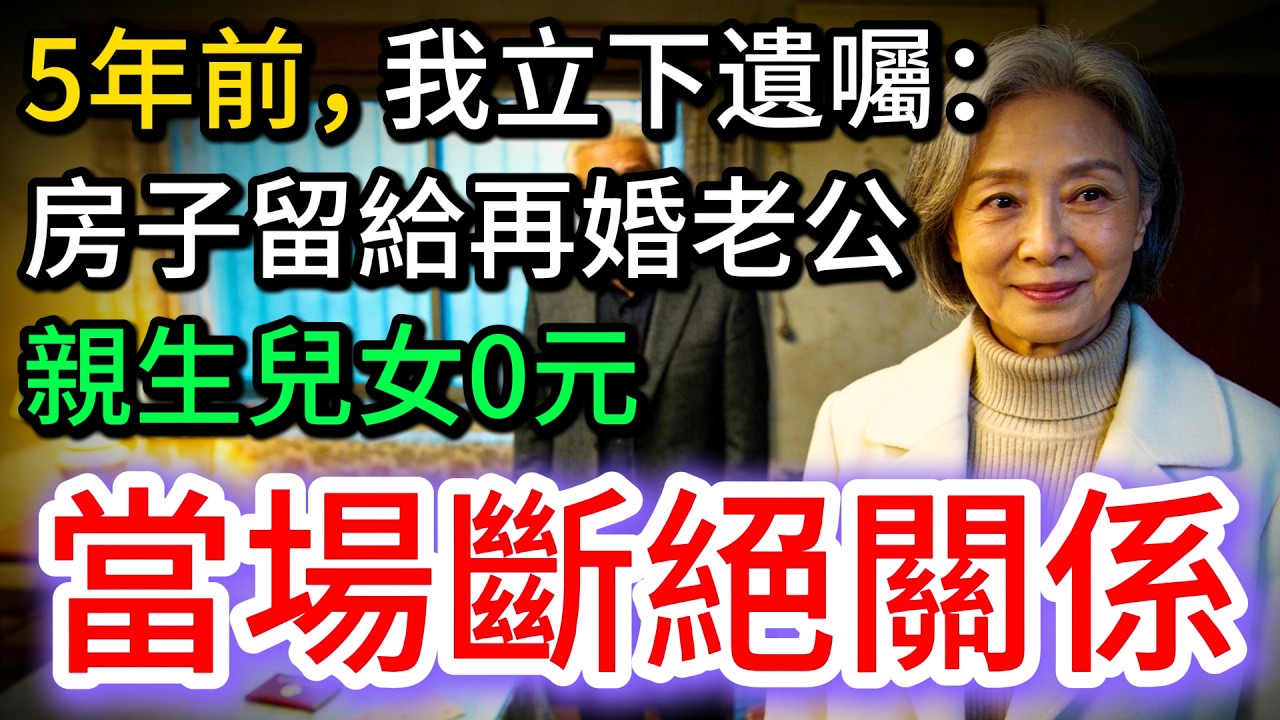 5年前，我立下遺囑：房子留給再婚老公，親生兒女沒有1分，當場斷絕關係