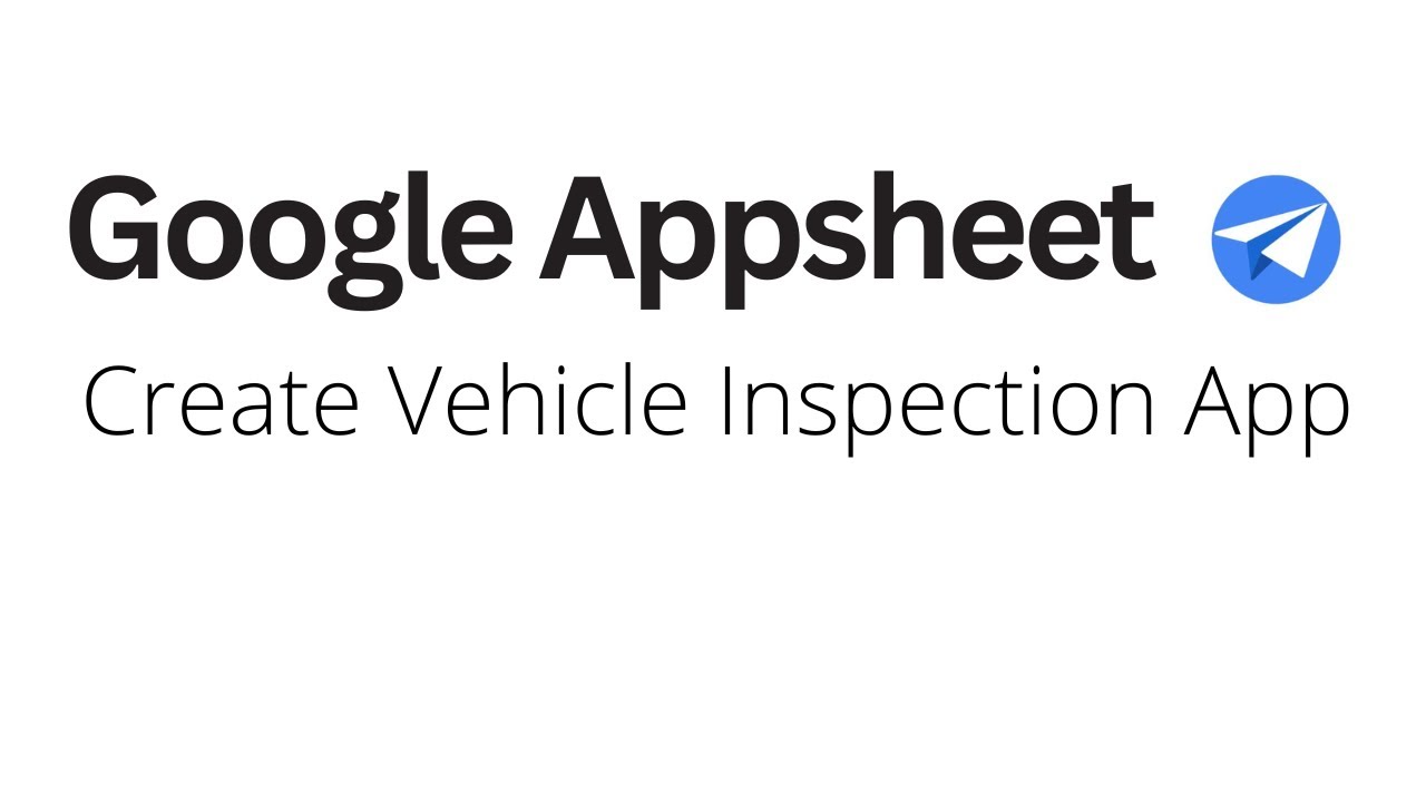 Google Appsheet - Create Vehicle Inspection App
