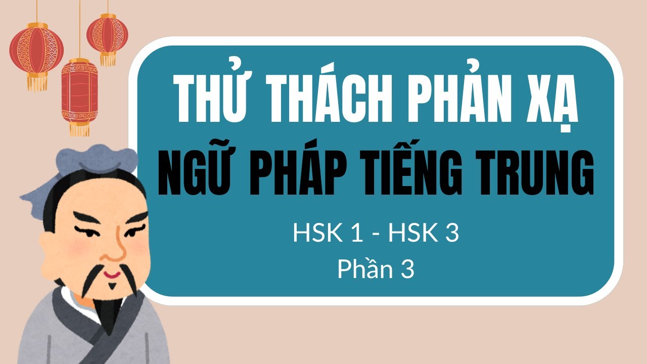 [ PHẦN 3] LUYỆN PHẢN XẠ NGỮ PHÁP TIẾNG TRUNG HSK1- HSK3 - Mỗi cấu trúc 20 câu thông dụng.