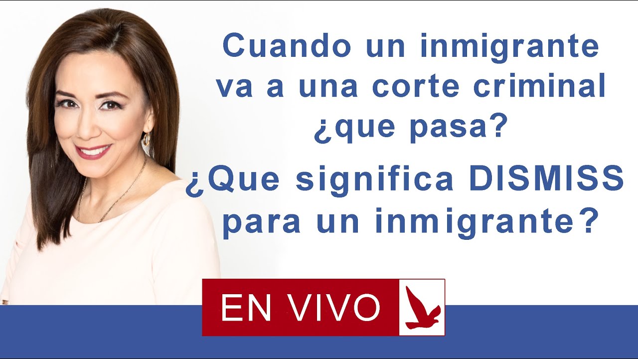 Cuando un inmigrante va a una corte criminal: que pasa? que significa dismiss para un inmigrante?
