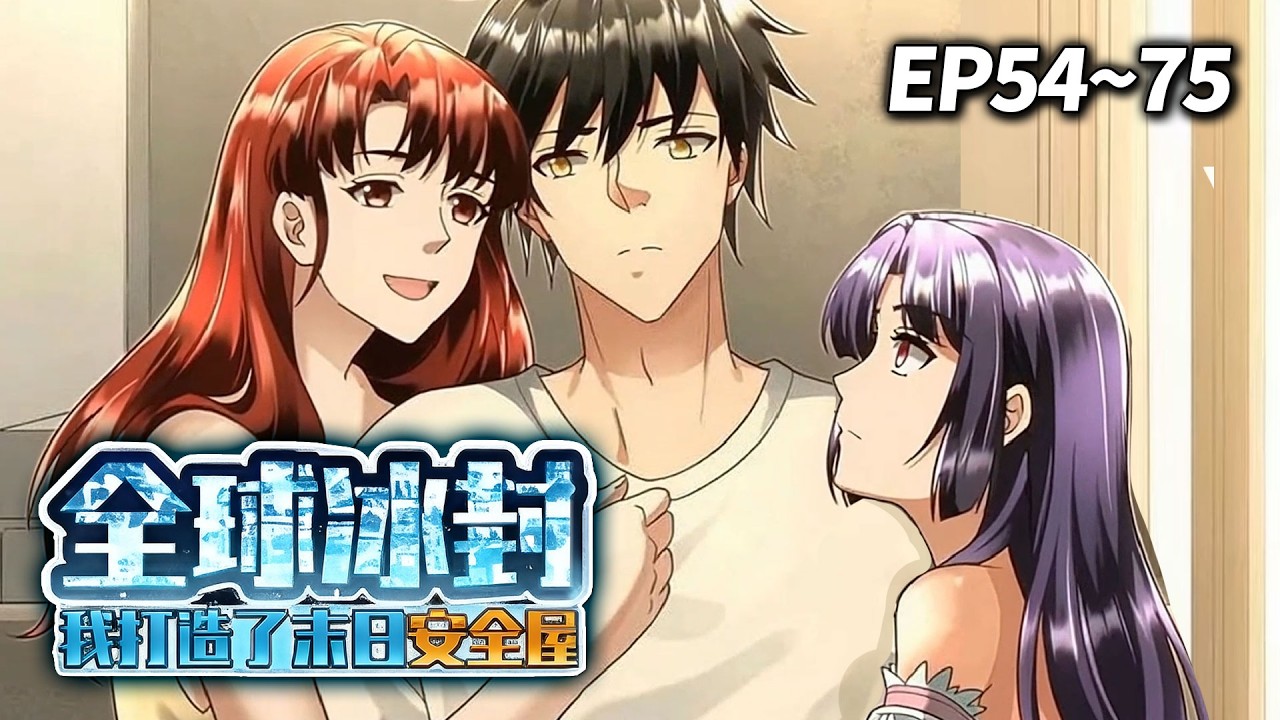 【MULTI SUB❄️】《全球冰封我打造了末日安全屋》EP54-75 | 管他的世界末日，爷就要过幸福的三人生活！#重生 #末日 #爽文
