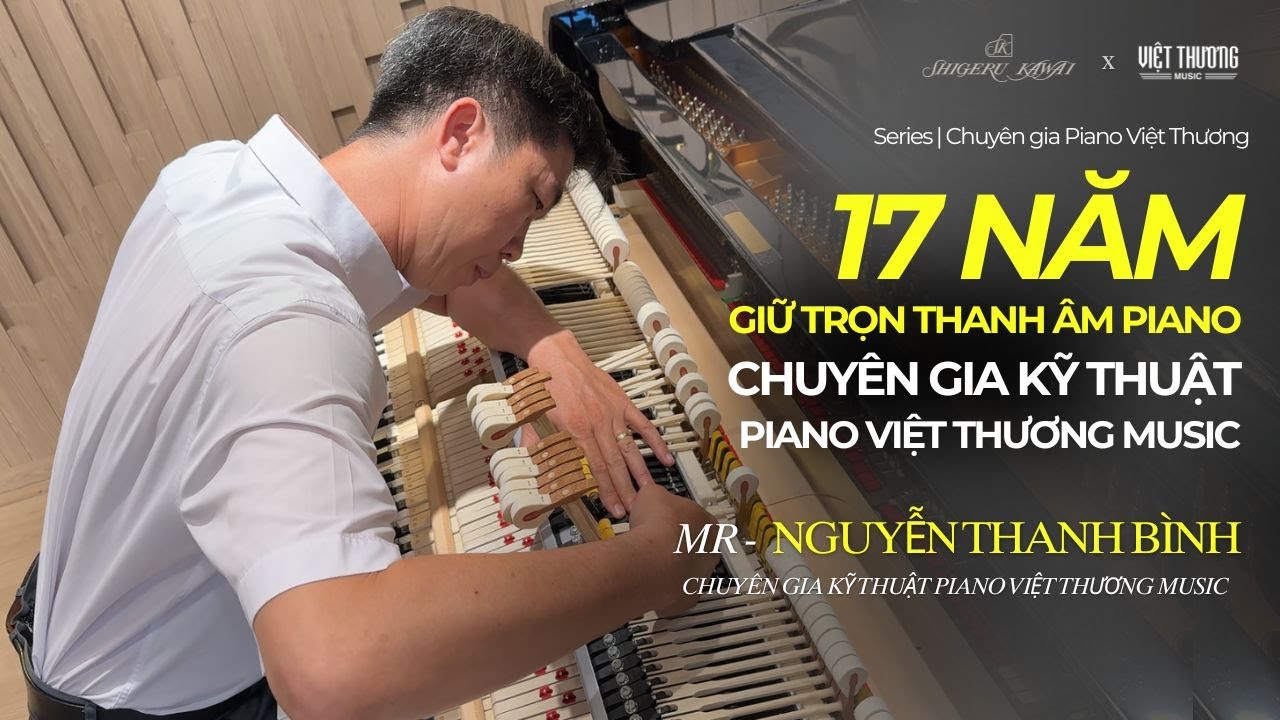 HÀNH TRÌNH 17 NĂM GIỮ TRỌN THANH ÂM PIANO | Chuyên gia kỹ thuật Piano Việt Thương Music