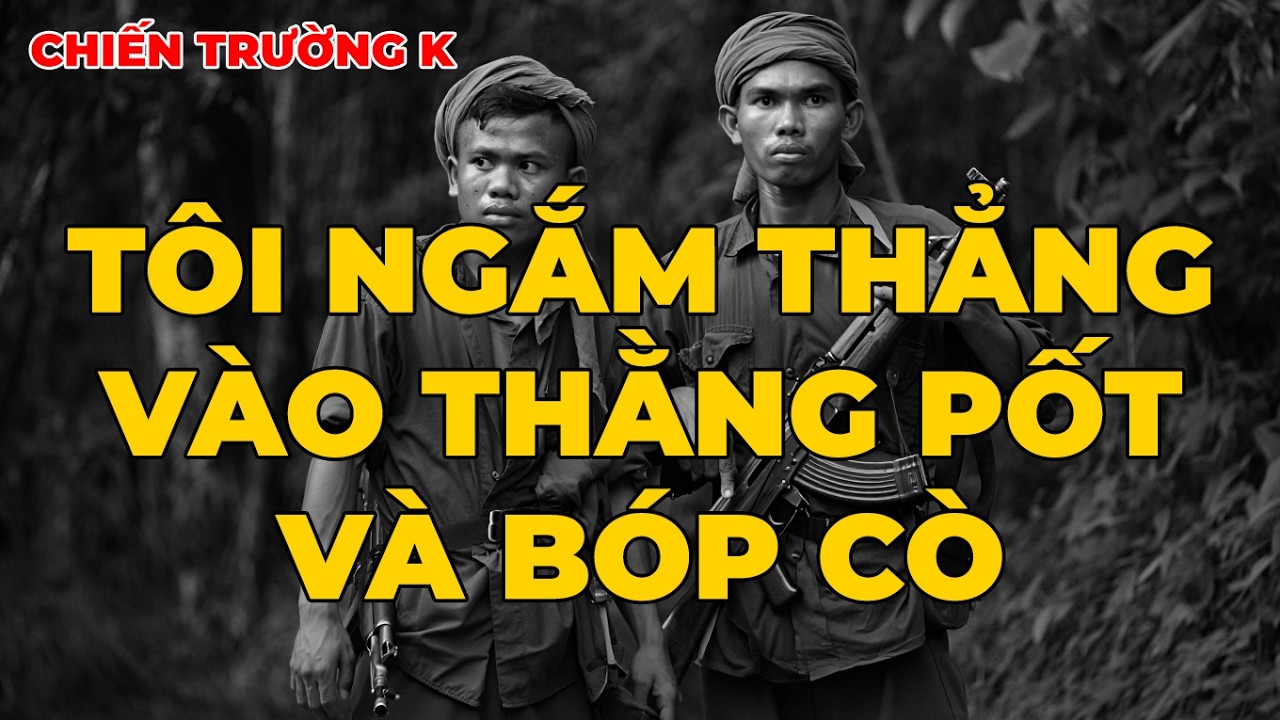 Chiến Trường K: Tôi Ngắm Thẳng Vào Thằng Pốt Và Bóp Cò