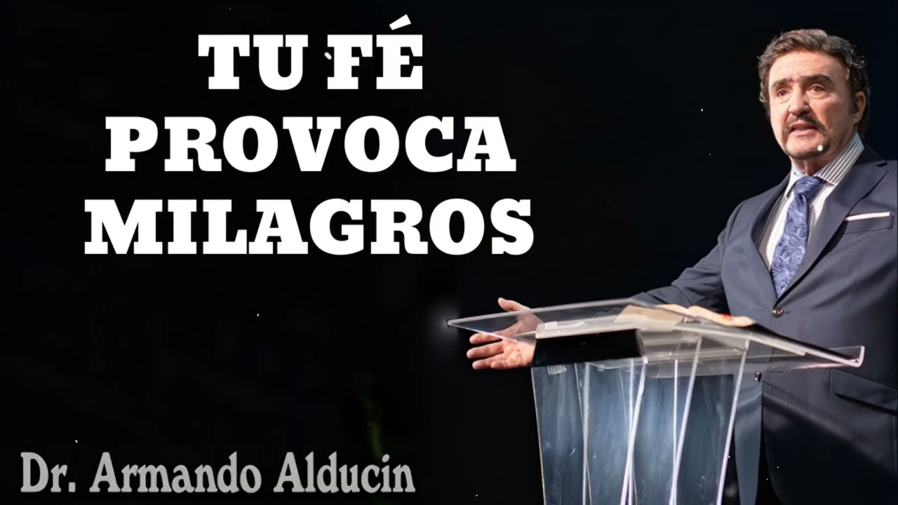 TU FÉ PROVOCA MILAGROS - Pastor y Dr. Armando Alducín