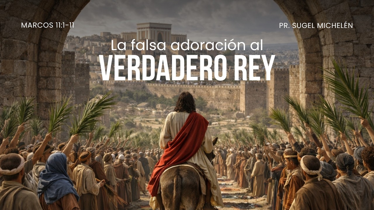 La falsa adoraci&oacute;n al verdadero Rey  | Marcos 11: 1-11 | Ps. Sugel Michel&eacute;n