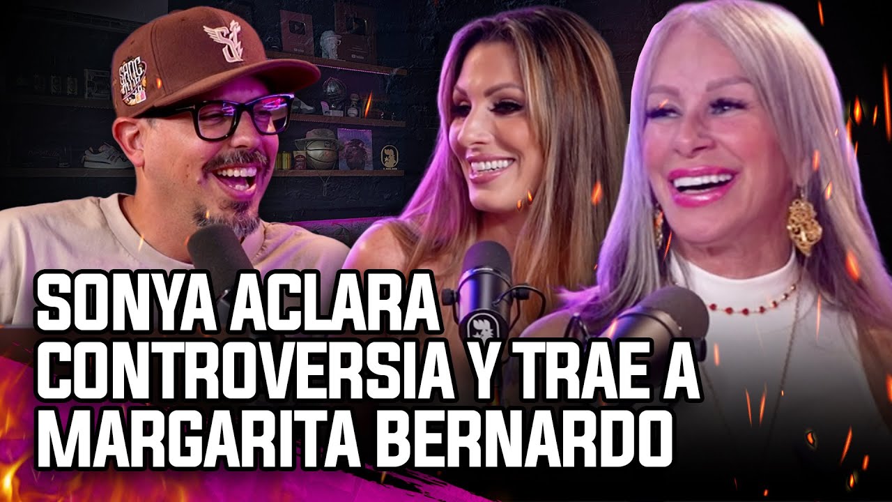 SONYA ACLARA CONTROVERSIA Y TRAE A MARGARITA BERNARDO