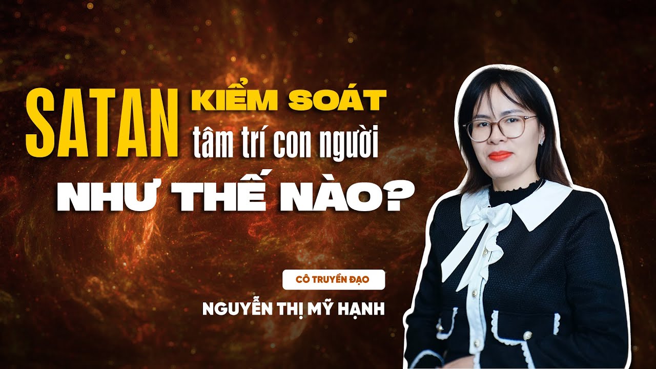 Satan Kiểm Soát Tâm Trí Con Người Như Thế Nào? | Cô Mỹ Hạnh