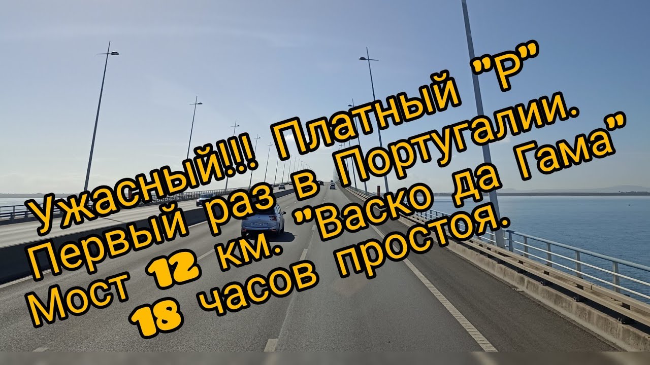 Дальнобой по Европе. Ужасный платный "Р". Первый раз в Португалии. Мост 12 км. Васко да Гама.