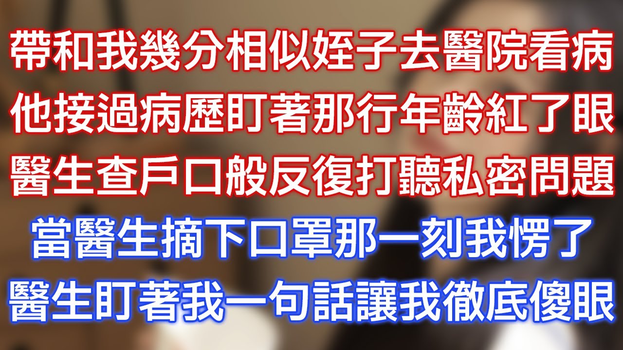 帶和我幾分相似侄子去醫院看病，他接過病歷盯著那行年齡紅了眼，醫生查戶口般反復打聽私密問題，當醫生摘下口罩那一刻我愣了，醫生盯著我一句話讓我徹底傻眼！