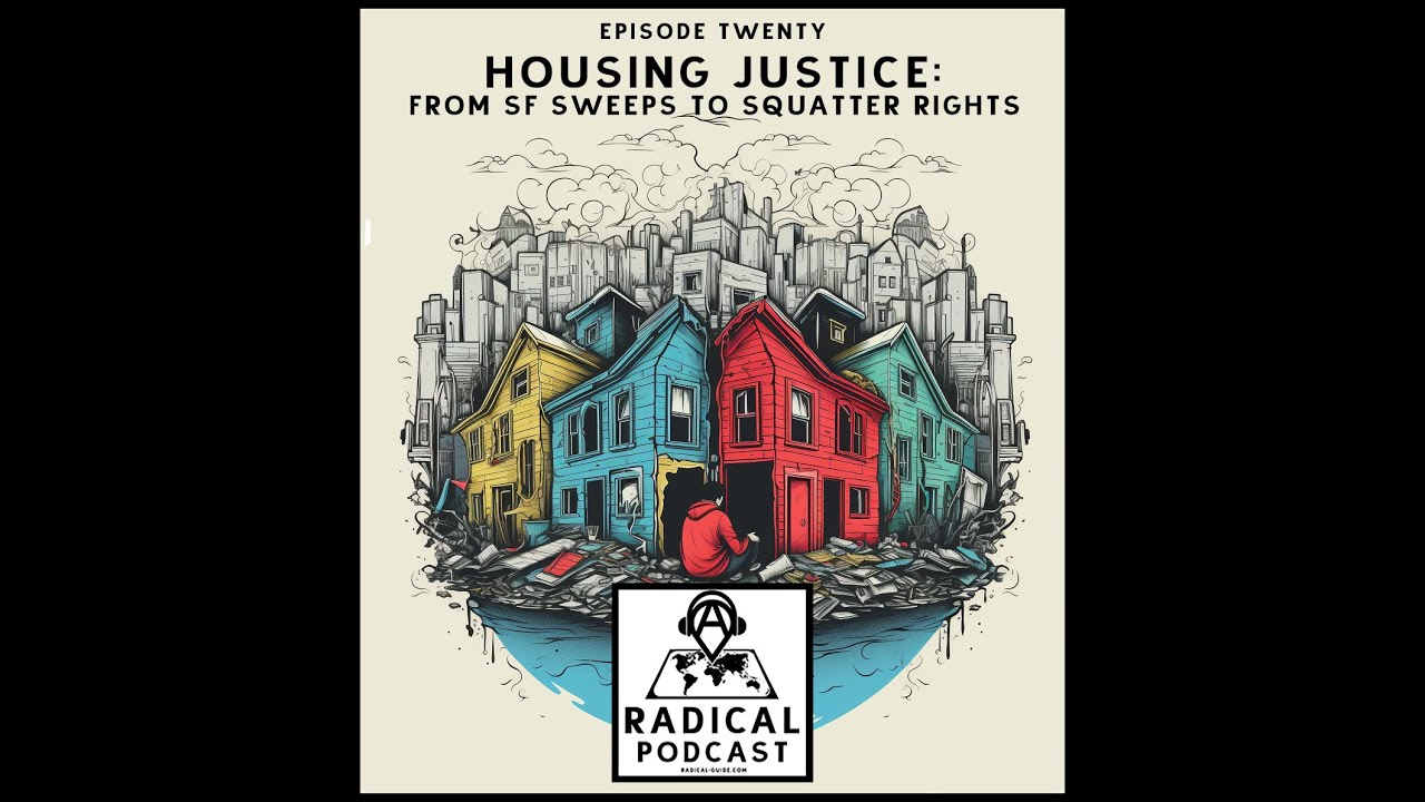 Housing Justice: From SF Sweeps to Squatter Rights | A Radical Podcast Ep. 20