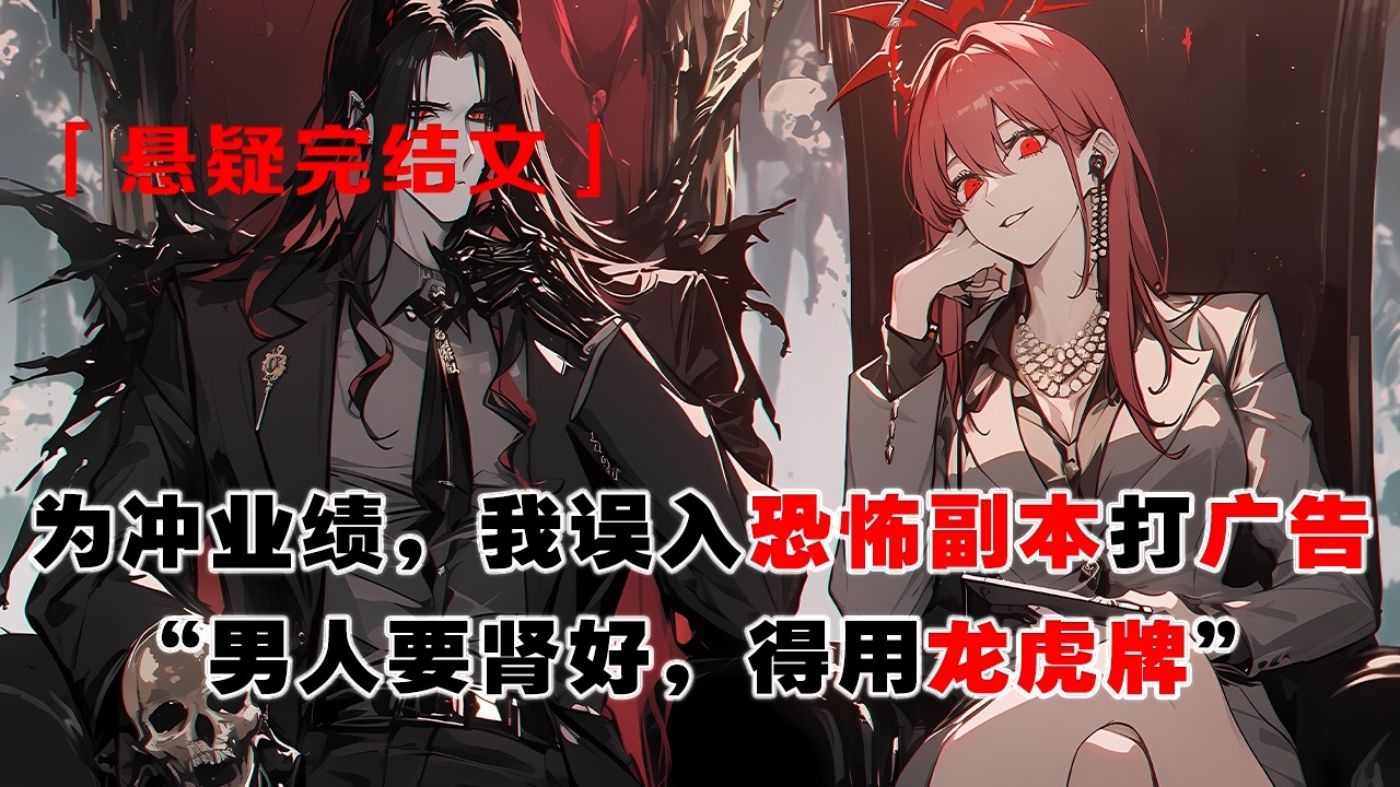 💢 《我在恐怖遊戲打廣告》：爲衝業績，我誤入SSSS級恐怖副本打廣告。坐在詭怪BOSS腿上，我摸着腹肌對鏡頭念詞：“男人要腎好，得用龍虎牌…”