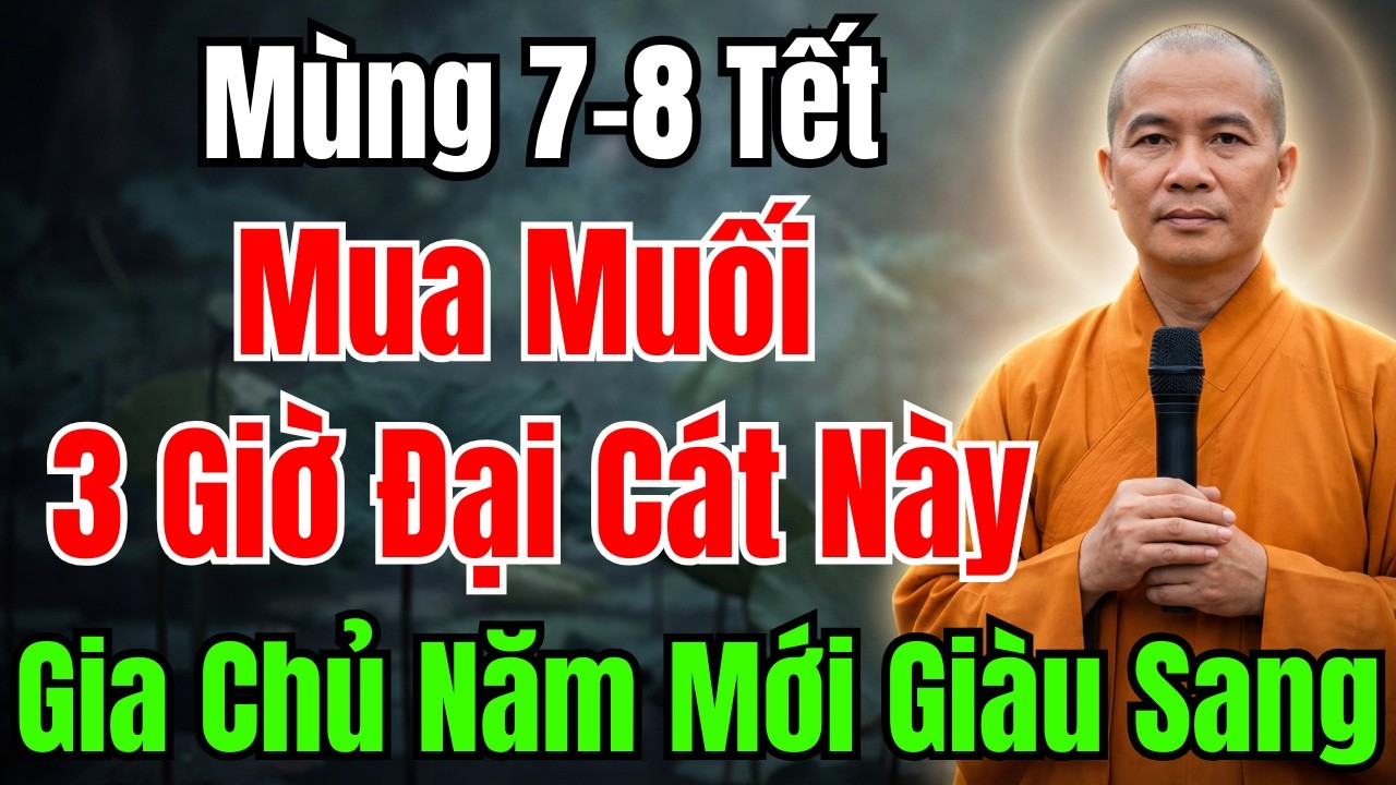 7-8 TẾT : MUA MUỐI VÀO 3 GIỜ ĐẠI CÁT NÀY, GIA CHỦ PHẤT LÊN CỰC NHANH