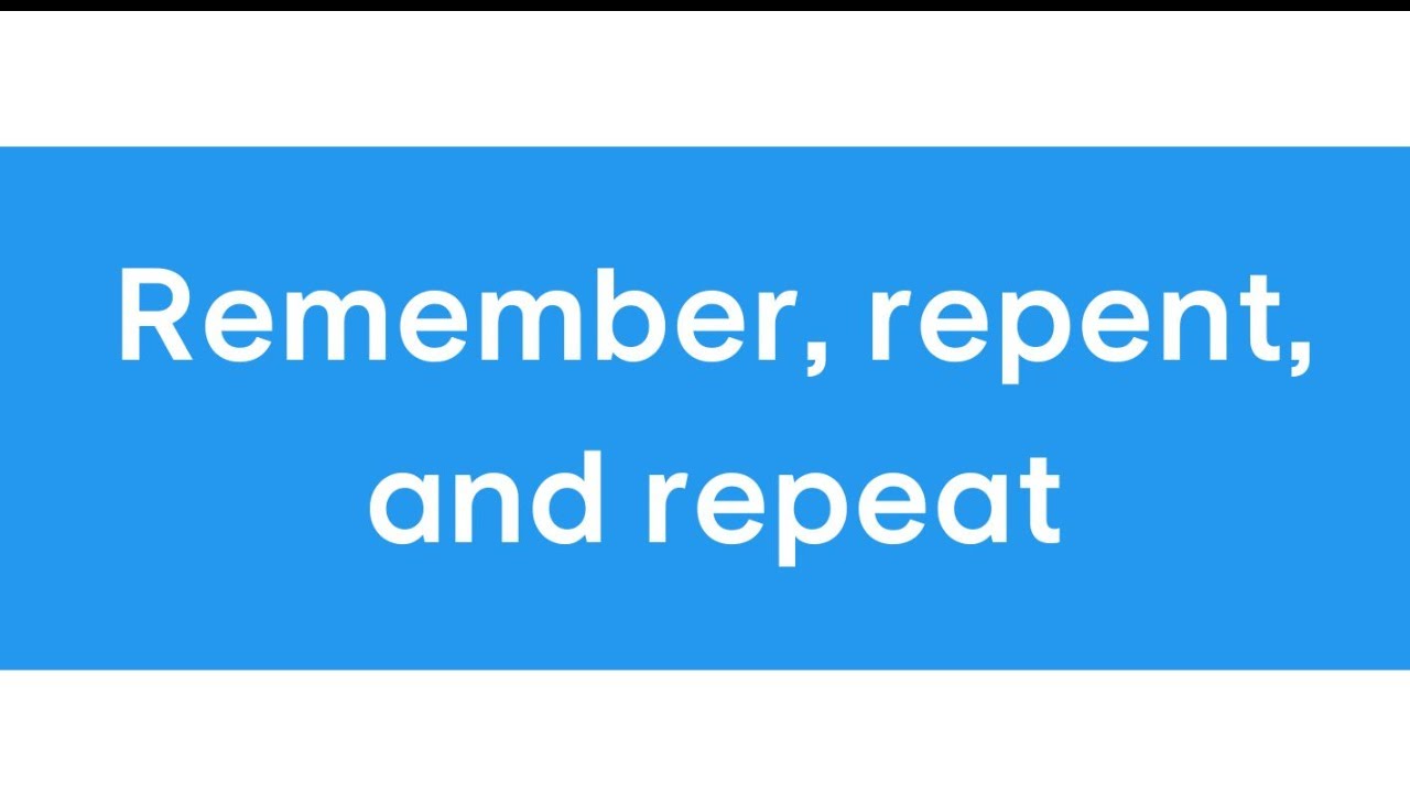 Remember, Repent, Repeat
