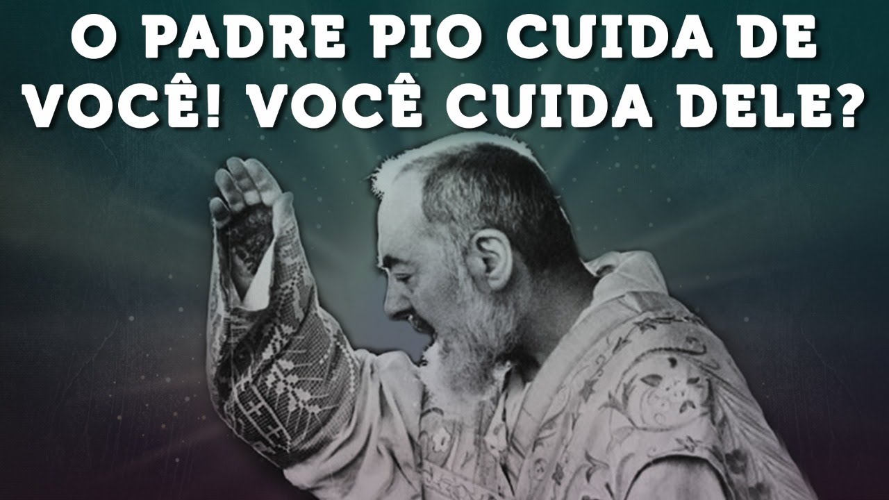 O PADRE PIO CUIDA DE VOCÊ! VOCÊ CUIDA DELE?