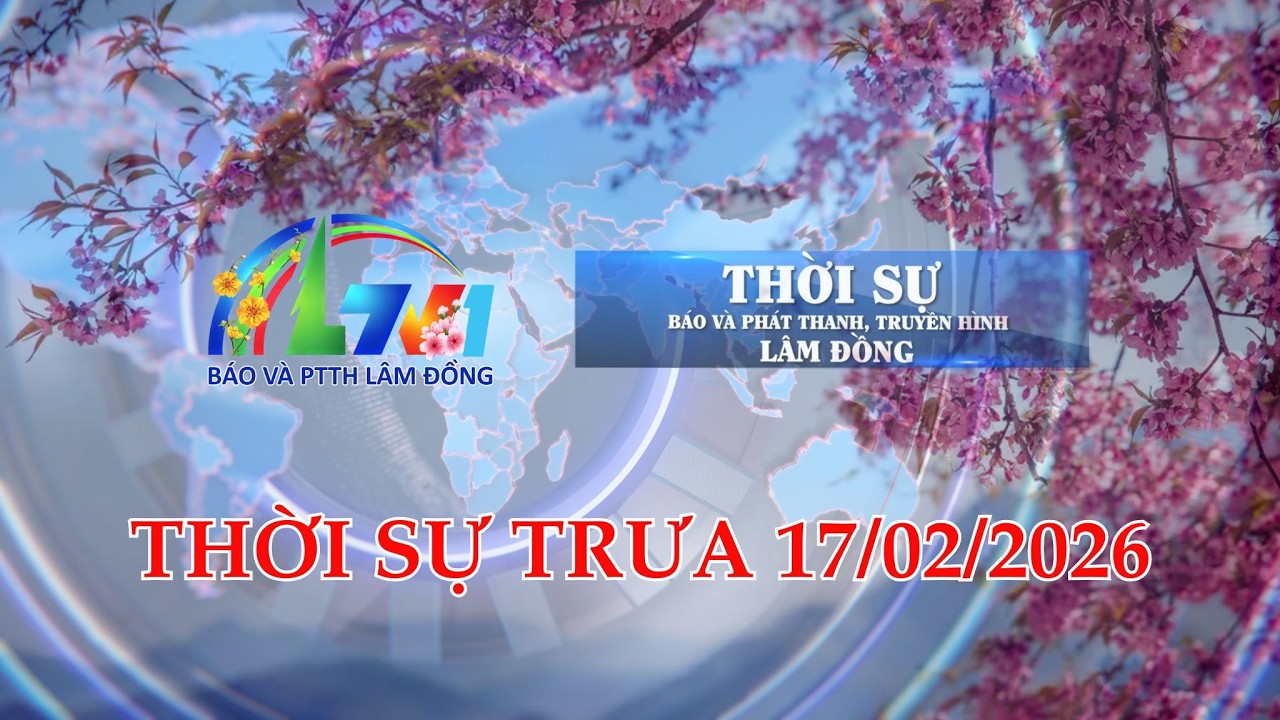 THỜI SỰ LTV TRƯA 17/02/2026 | BÁO VÀ PTTH LÂM ĐỒNG