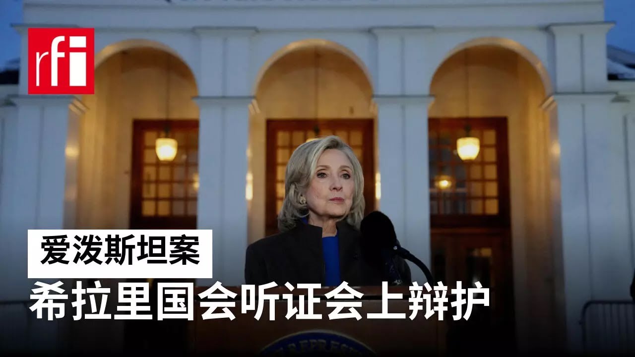视频 爱泼斯坦案：希拉里&middot;克林顿在国会听证会上辩护 &bull; RFI - 法广