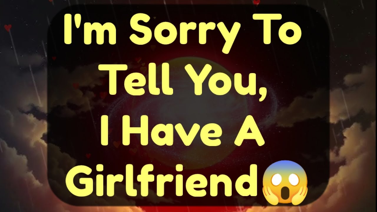 Current Thoughts And Feelings Of Your Person Love Messages I'm Sorry To Tell You, I Have A Gf