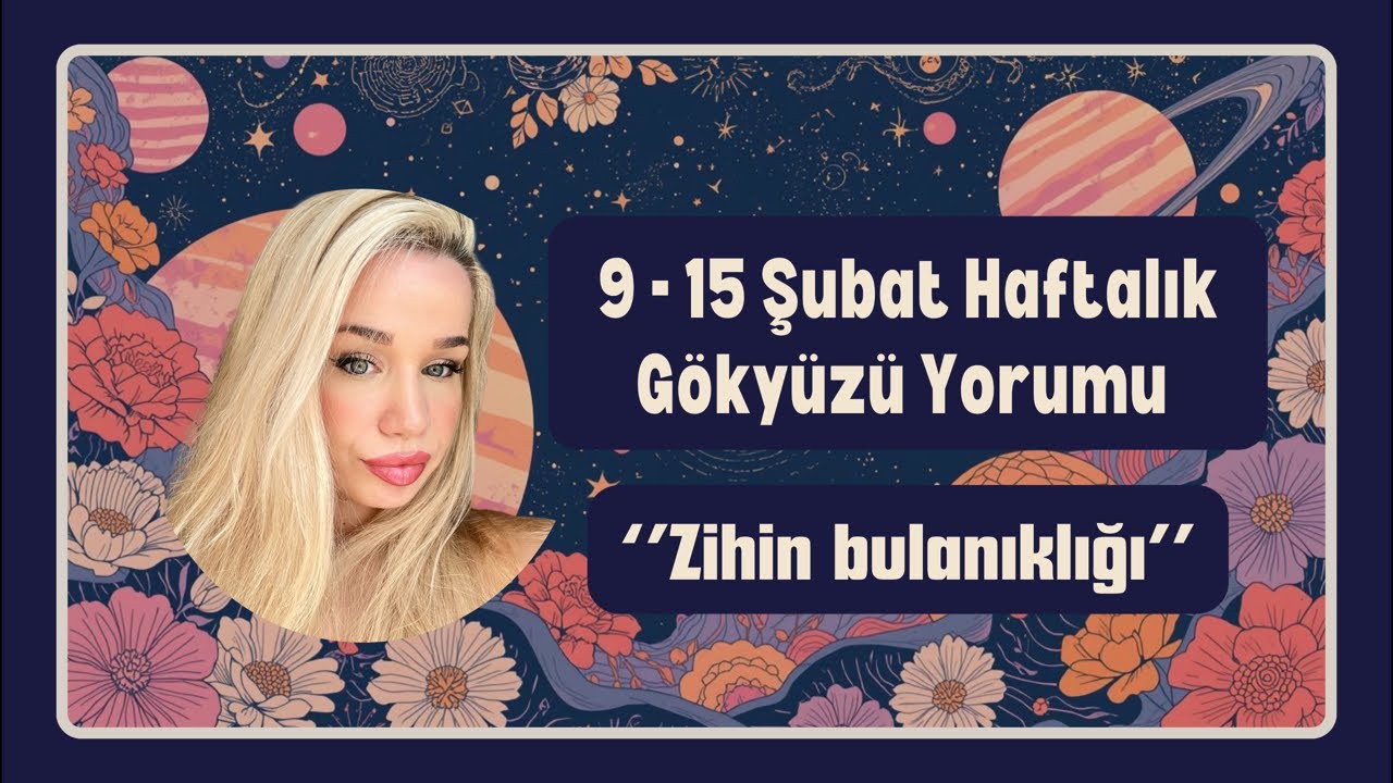 9 - 15 ŞUBAT HAFTALIK GÖKYÜZÜ YORUMU | ZİHİN BULANIKLIĞI