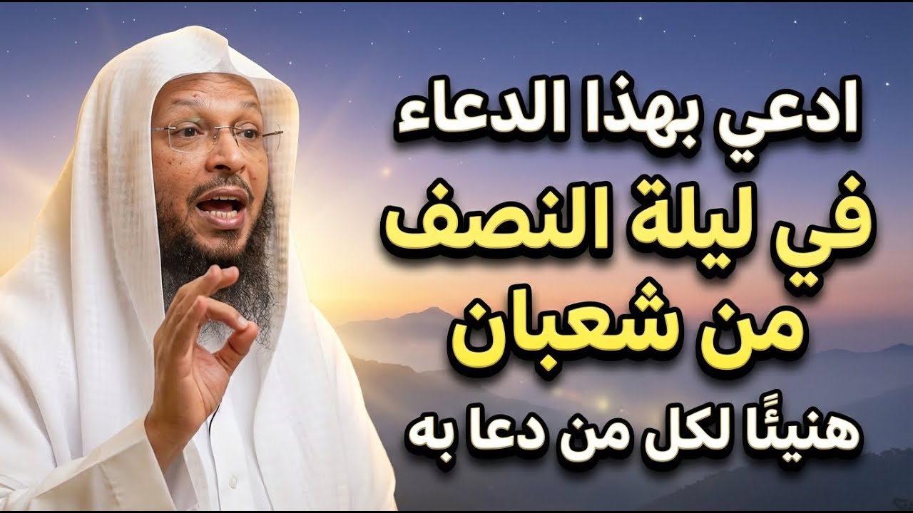 ادعي بهذا الدعاء في ليلة النصف من شعبان هنيئًا لكل من دعا به | سعد العتيق