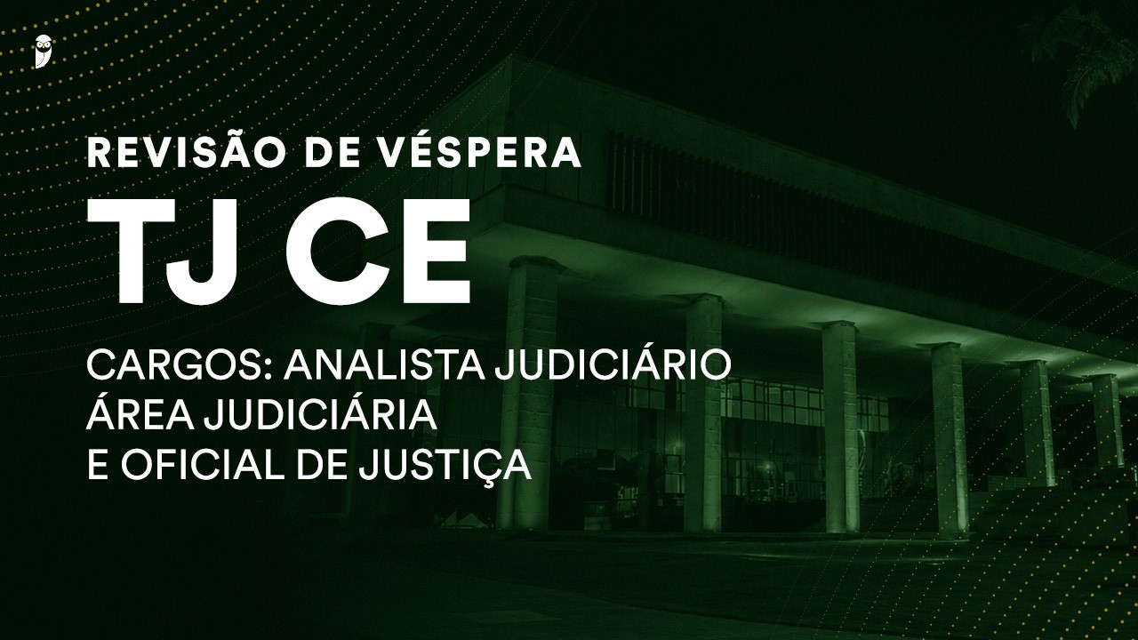 Revis&atilde;o V&eacute;spera TJ CE - Analista Judici&aacute;rio &ndash; &Aacute;rea Judici&aacute;ria e Oficial de Justi&ccedil;a