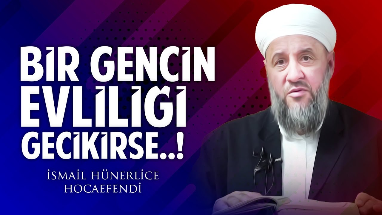 BİR GENCİN EVLİLİĞİ GECİKİRSE..! - İsmail Hünerlice Hocaefendi